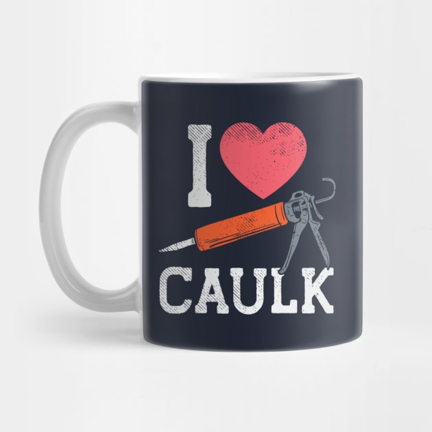 I Love Caulking by Tenh